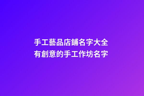 手工藝品店鋪名字大全 有創意的手工作坊名字-第1張-店鋪起名-玄機派